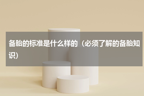 备胎的标准是什么样的（必须了解的备胎知识）