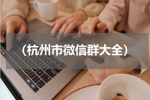 （杭州市微信群大全）