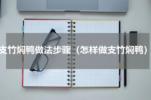 支竹焖鸭做法步骤（怎样做支竹焖鸭）