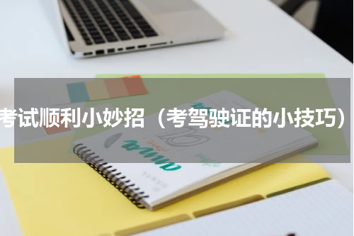 考试顺利小妙招（考驾驶证的小技巧）