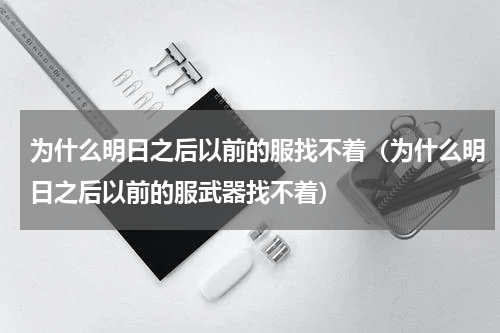 为什么明日之后以前的服找不着（为什么明日之后以前的服武器找不着）