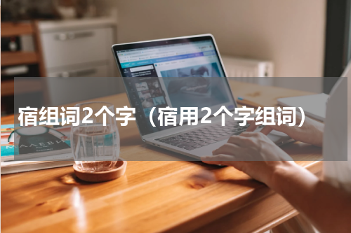 宿组词2个字（宿用2个字组词）