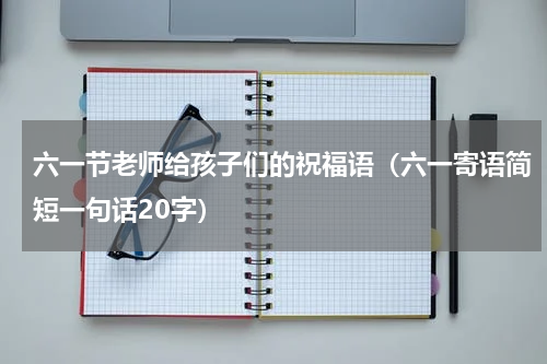 六一节老师给孩子们的祝福语（六一寄语简短一句话20字）