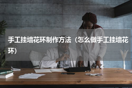手工挂墙花环制作方法（怎么做手工挂墙花环）