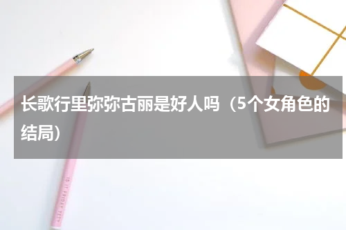 长歌行里弥弥古丽是好人吗（5个女角色的结局）