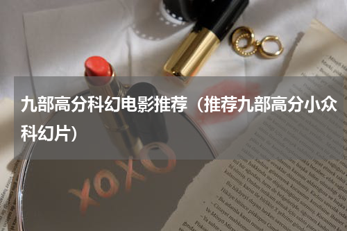 九部高分科幻电影推荐（推荐九部高分小众科幻片）