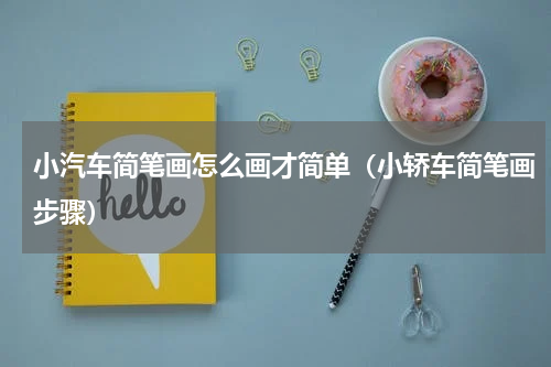 小汽车简笔画怎么画才简单（小轿车简笔画步骤）