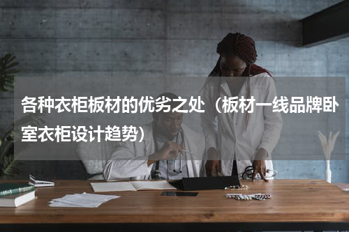 各种衣柜板材的优劣之处（板材一线品牌卧室衣柜设计趋势）