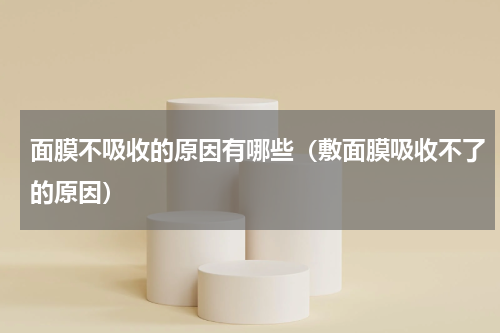 面膜不吸收的原因有哪些（敷面膜吸收不了的原因）