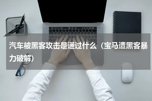 汽车被黑客攻击是通过什么（宝马遭黑客暴力破解）