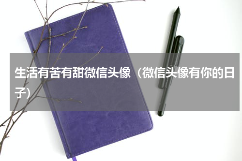 生活有苦有甜微信头像（微信头像有你的日子）