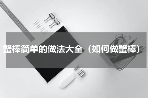 蟹棒简单的做法大全（如何做蟹棒）