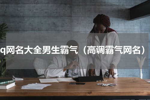 qq网名大全男生霸气（高调霸气网名）