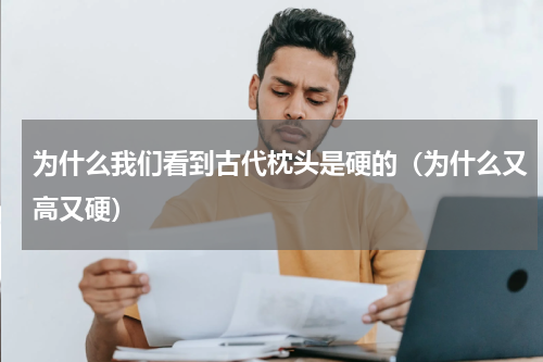 为什么我们看到古代枕头是硬的（为什么又高又硬）