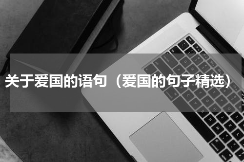 关于爱国的语句（爱国的句子精选）