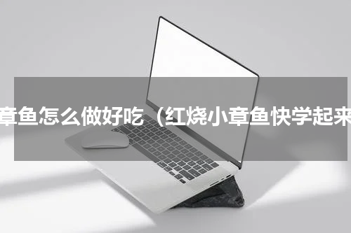 小章鱼怎么做好吃（红烧小章鱼快学起来）