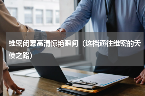 维密闭幕高清惊艳瞬间（这档通往维密的天使之路）