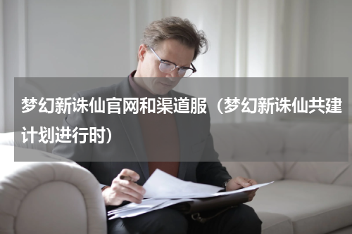 梦幻新诛仙官网和渠道服（梦幻新诛仙共建计划进行时）