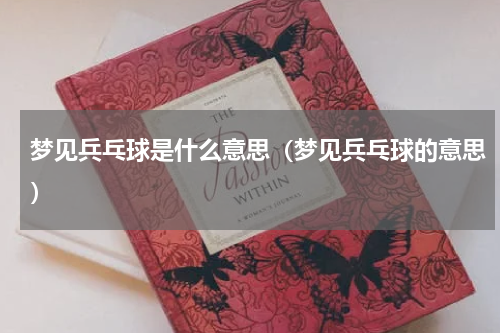 梦见兵乓球是什么意思（梦见兵乓球的意思）