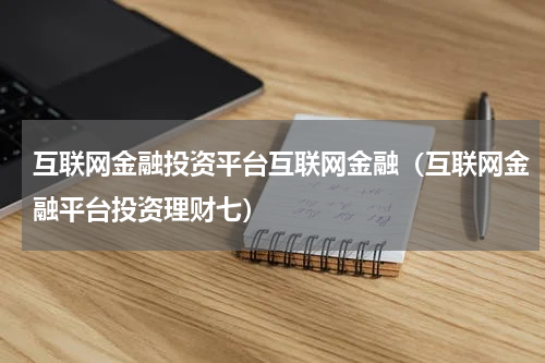 互联网金融投资平台互联网金融（互联网金融平台投资理财七）