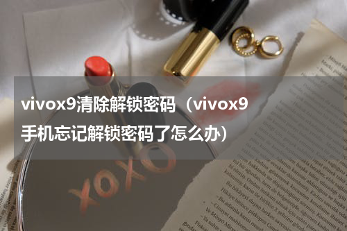vivox9清除解锁密码（vivox9手机忘记解锁密码了怎么办）