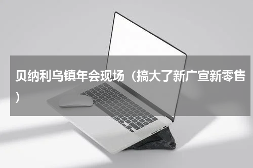 贝纳利乌镇年会现场（搞大了新广宣新零售）