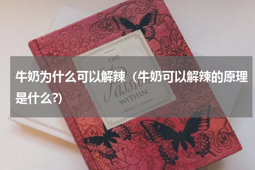 牛奶为什么可以解辣（牛奶可以解辣的原理是什么?）