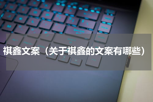 祺鑫文案（关于祺鑫的文案有哪些）