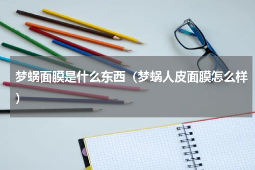 梦蜗面膜是什么东西（梦蜗人皮面膜怎么样）