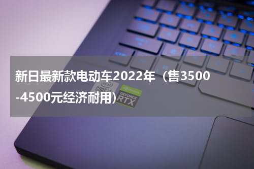 新日最新款电动车2022年（售3500-4500元经济耐用）