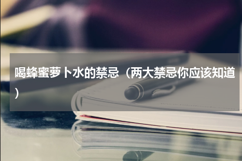 喝蜂蜜萝卜水的禁忌（两大禁忌你应该知道）
