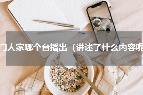 澳门人家哪个台播出（讲述了什么内容呢）