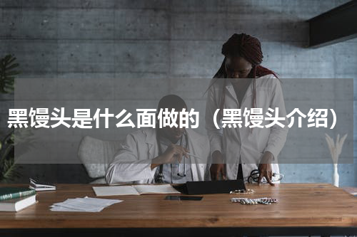 黑馒头是什么面做的（黑馒头介绍）