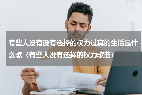 有些人没有没有选择的权力过真的生活是什么歌（有些人没有选择的权力歌曲）