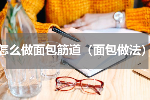 怎么做面包筋道（面包做法）