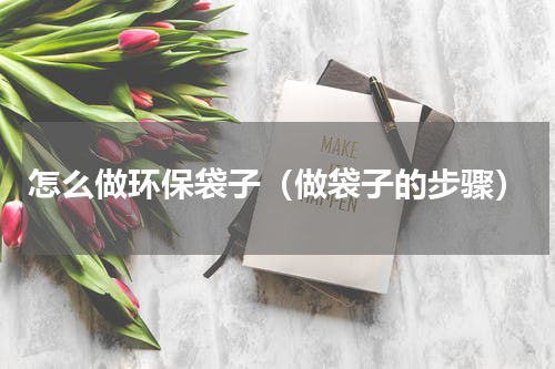 怎么做环保袋子（做袋子的步骤）