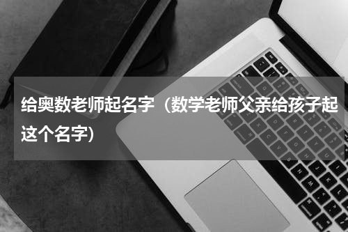 给奥数老师起名字（数学老师父亲给孩子起这个名字）