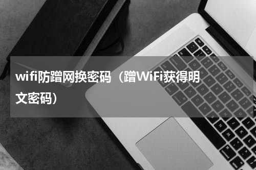 wifi防蹭网换密码（蹭WiFi获得明文密码）
