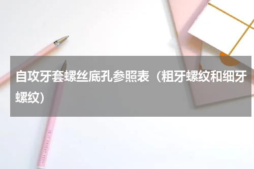 自攻牙套螺丝底孔参照表（粗牙螺纹和细牙螺纹）