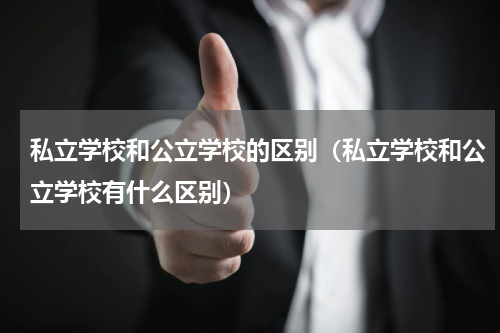 私立学校和公立学校的区别（私立学校和公立学校有什么区别）