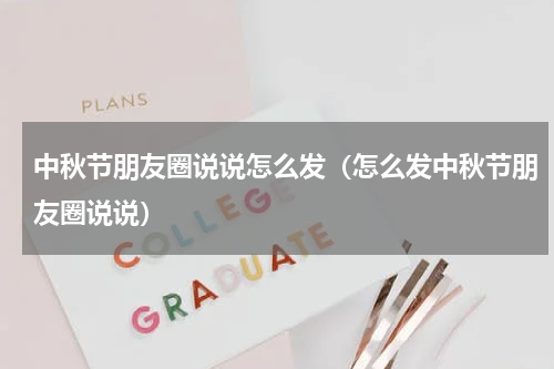 中秋节朋友圈说说怎么发（怎么发中秋节朋友圈说说）