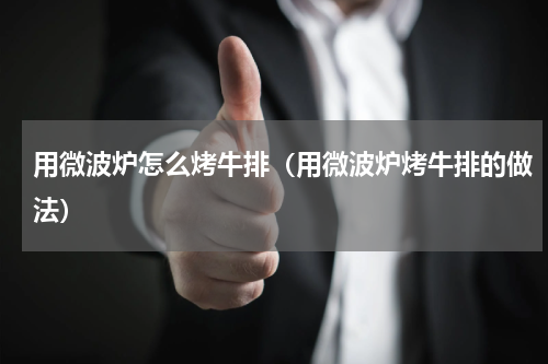 用微波炉怎么烤牛排（用微波炉烤牛排的做法）