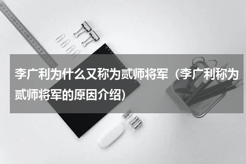 李广利为什么又称为贰师将军（李广利称为贰师将军的原因介绍）