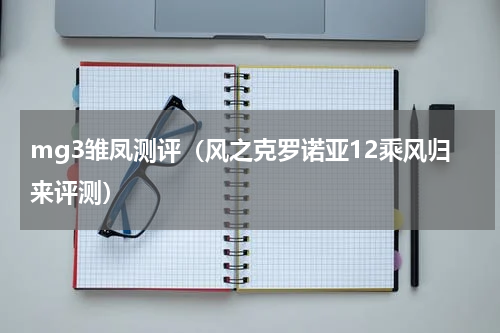 mg3雏凤测评（风之克罗诺亚12乘风归来评测）