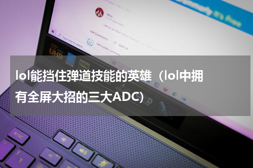 lol能挡住弹道技能的英雄（lol中拥有全屏大招的三大ADC）