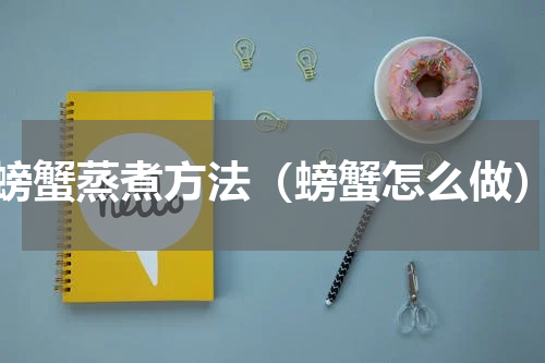 螃蟹蒸煮方法（螃蟹怎么做）