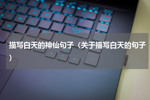 描写白天的神仙句子（关于描写白天的句子）