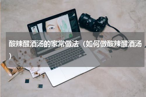 酸辣醒酒汤的家常做法（如何做酸辣醒酒汤）
