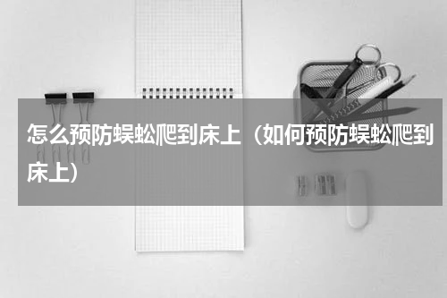 怎么预防蜈蚣爬到床上（如何预防蜈蚣爬到床上）