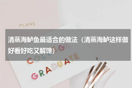 清蒸海鲈鱼最适合的做法（清蒸海鲈这样做好看好吃又解馋）
